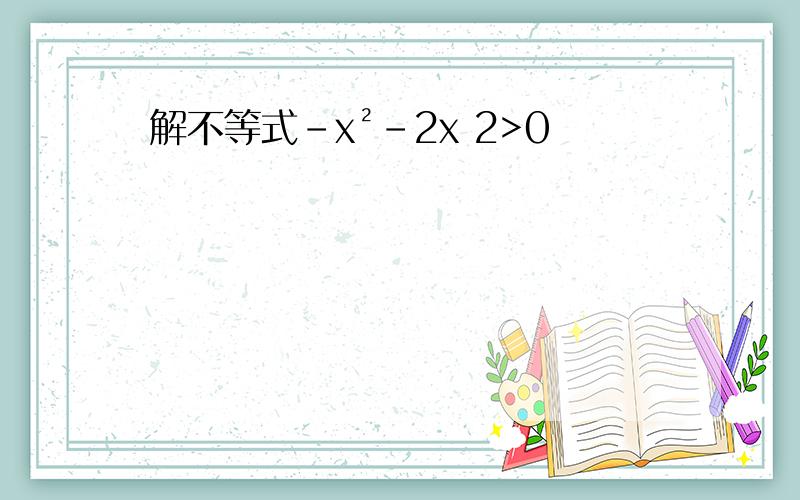 解不等式-x²-2x 2>0