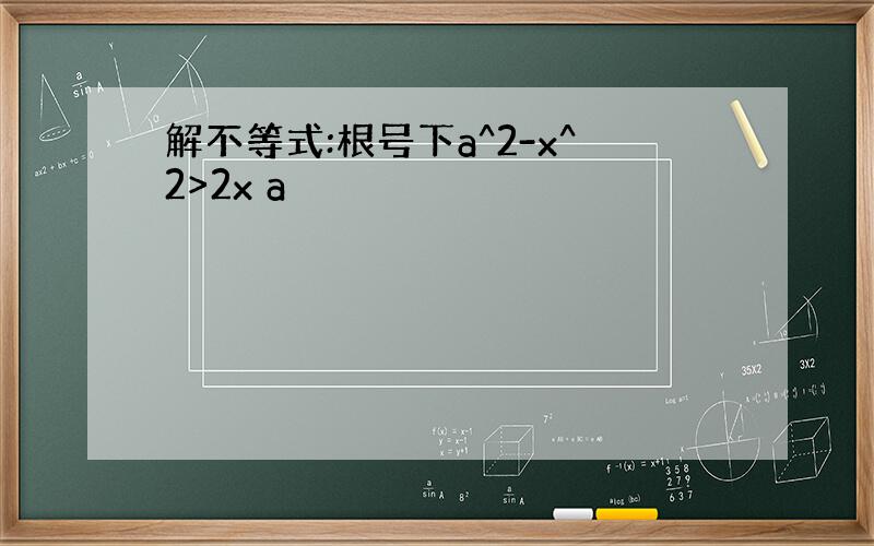 解不等式:根号下a^2-x^2>2x a