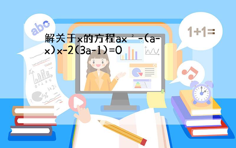 解关于x的方程ax²-(a-x)x-2(3a-1)=0