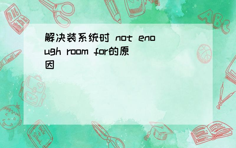 解决装系统时 not enough room for的原因