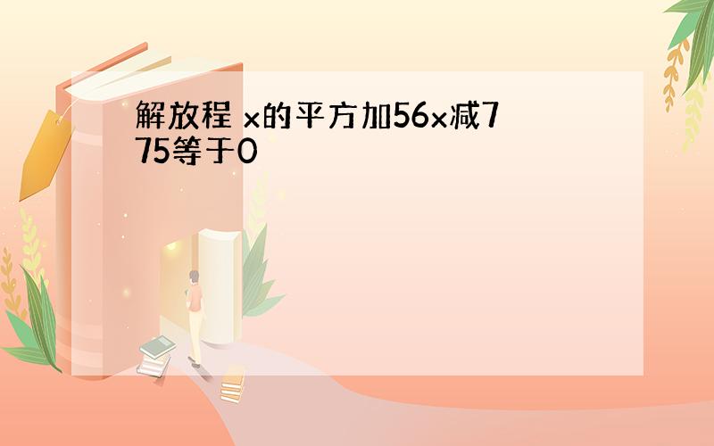 解放程 x的平方加56x减775等于0