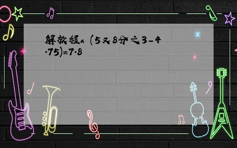 解放程x (5又8分之3-4.75)=7.8