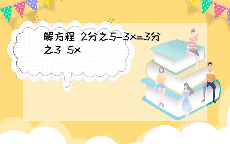 解方程 2分之5-3x=3分之3 5x