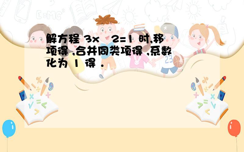 解方程 3x−2=1 时,移项得 ,合并同类项得 ,系数化为 1 得 ．