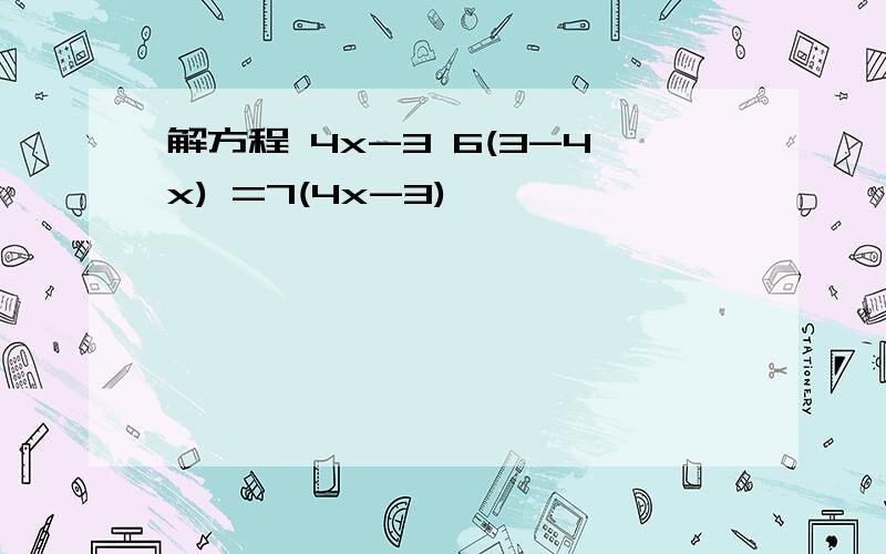 解方程 4x-3 6(3-4x) =7(4x-3)