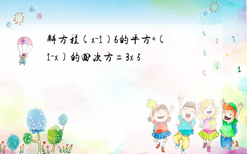 解方程(x-1)6的平方*(1-x)的四次方=3x 5