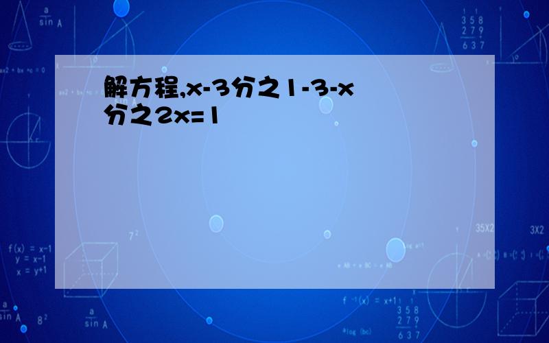 解方程,x-3分之1-3-x分之2x=1