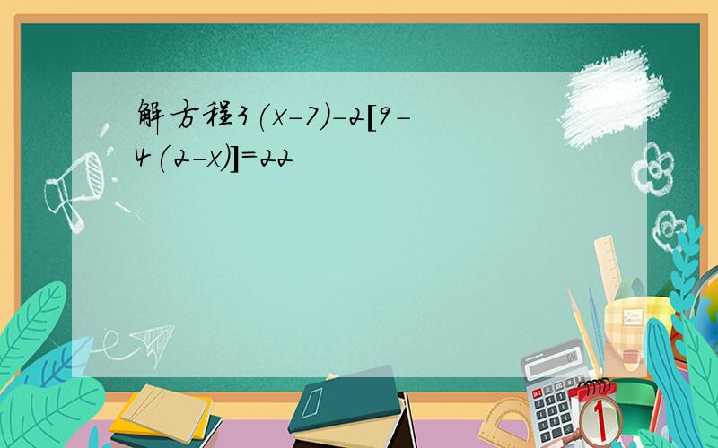 解方程3(x-7)-2[9-4(2-x)]=22