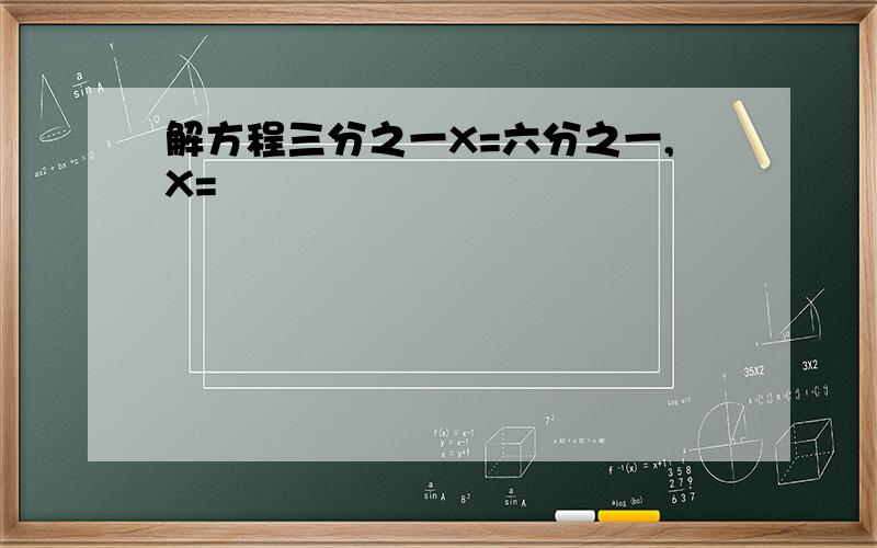 解方程三分之一X=六分之一,X=