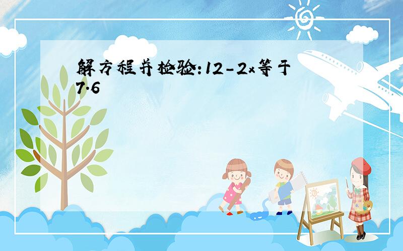 解方程并检验:12-2x等于7.6