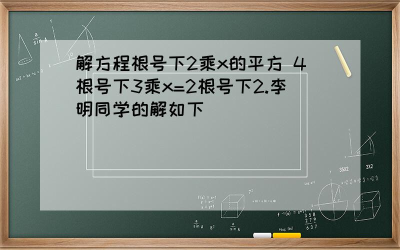 解方程根号下2乘x的平方 4根号下3乘x=2根号下2.李明同学的解如下