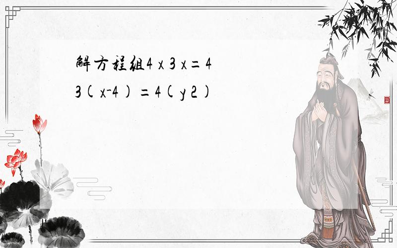 解方程组4 x 3 x=4 3(x-4)=4(y 2)