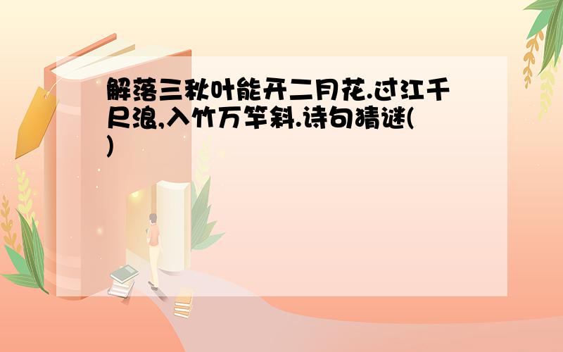 解落三秋叶能开二月花.过江千尺浪,入竹万竿斜.诗句猜谜()