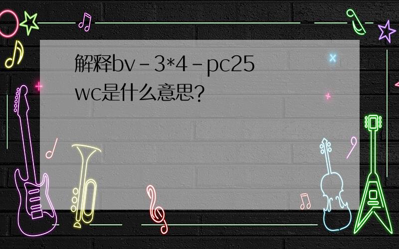 解释bv-3*4-pc25 wc是什么意思?