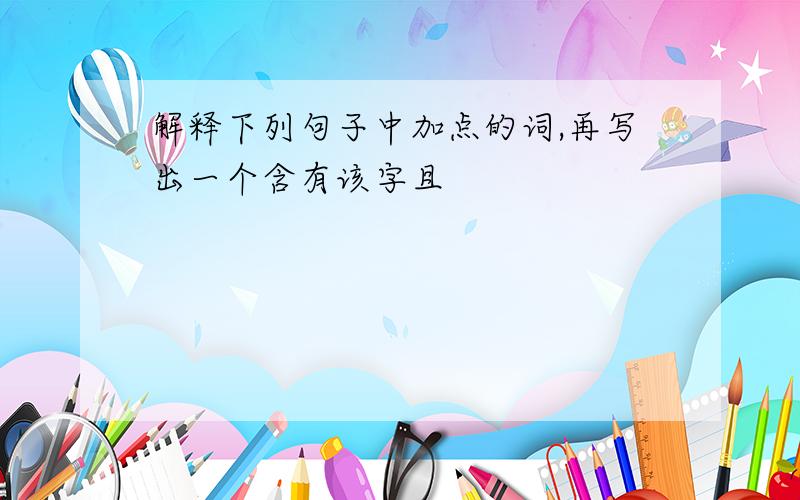 解释下列句子中加点的词,再写出一个含有该字且