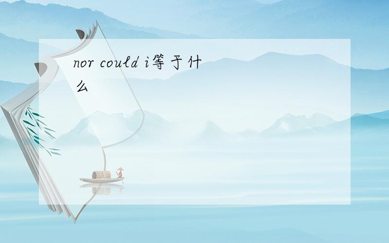 nor could i等于什么