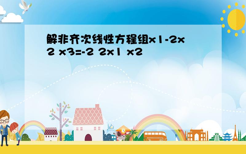 解非齐次线性方程组x1-2x2 x3=-2 2x1 x2