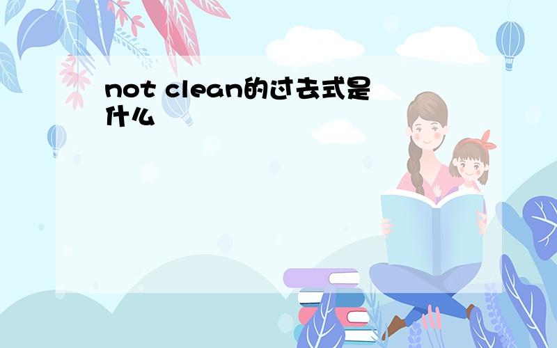 not clean的过去式是什么