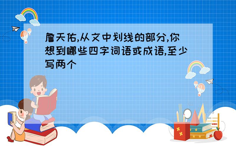 詹天佑,从文中划线的部分,你想到哪些四字词语或成语,至少写两个