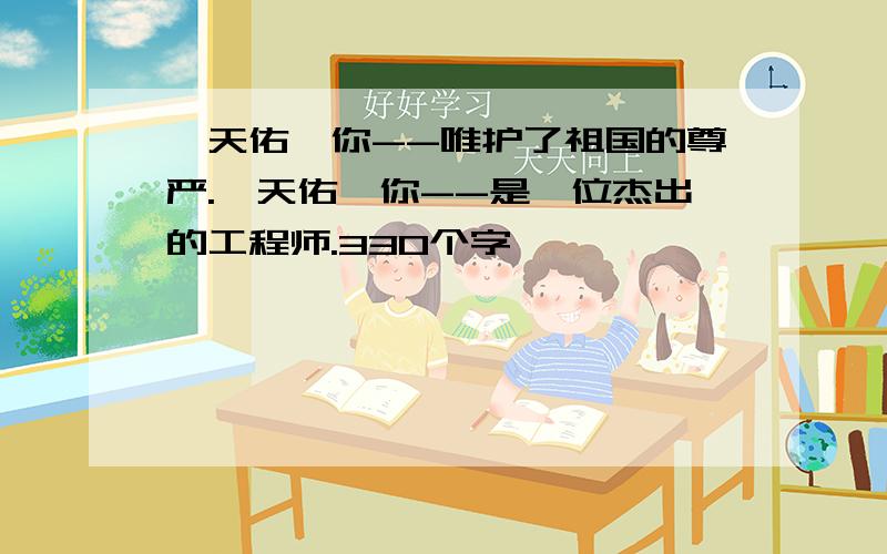 詹天佑,你--唯护了祖国的尊严.詹天佑,你--是一位杰出的工程师.330个字