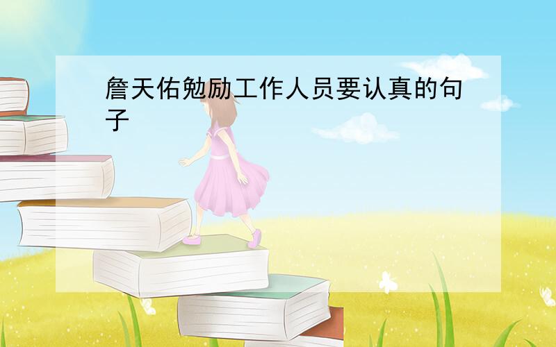 詹天佑勉励工作人员要认真的句子