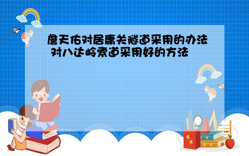 詹天佑对居庸关隧道采用的办法 对八达岭索道采用好的方法