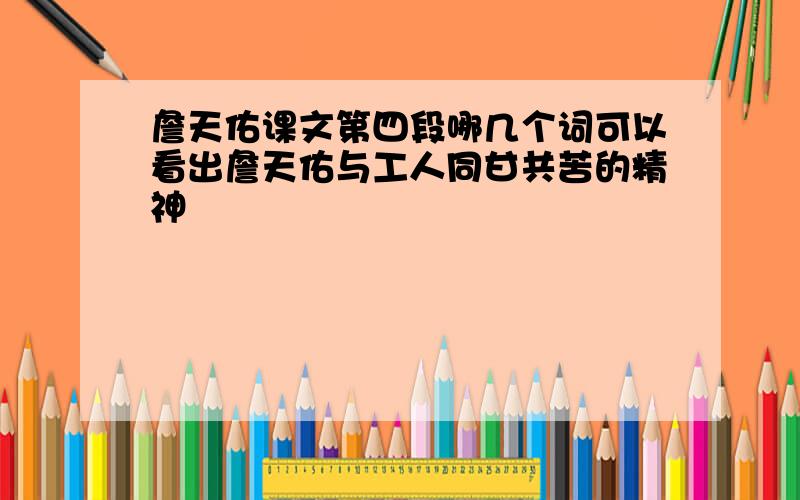 詹天佑课文第四段哪几个词可以看出詹天佑与工人同甘共苦的精神