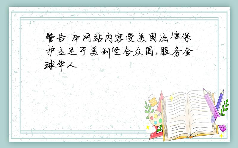 警告 本网站内容受美国法律保护立足于美利坚合众国,服务全球华人