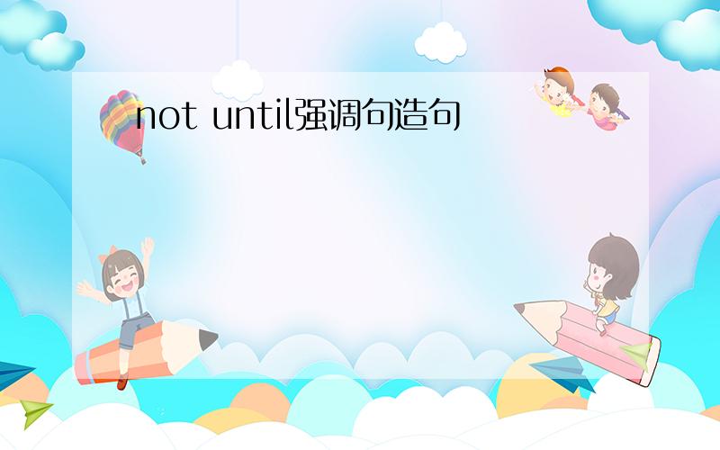 not until强调句造句