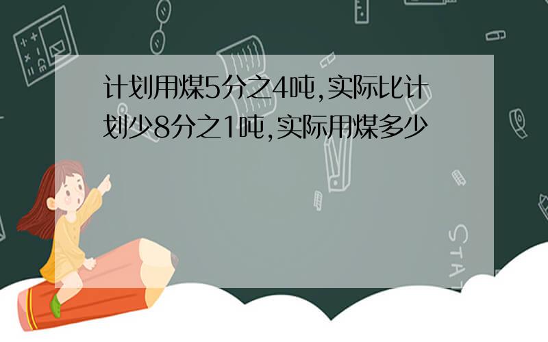 计划用煤5分之4吨,实际比计划少8分之1吨,实际用煤多少