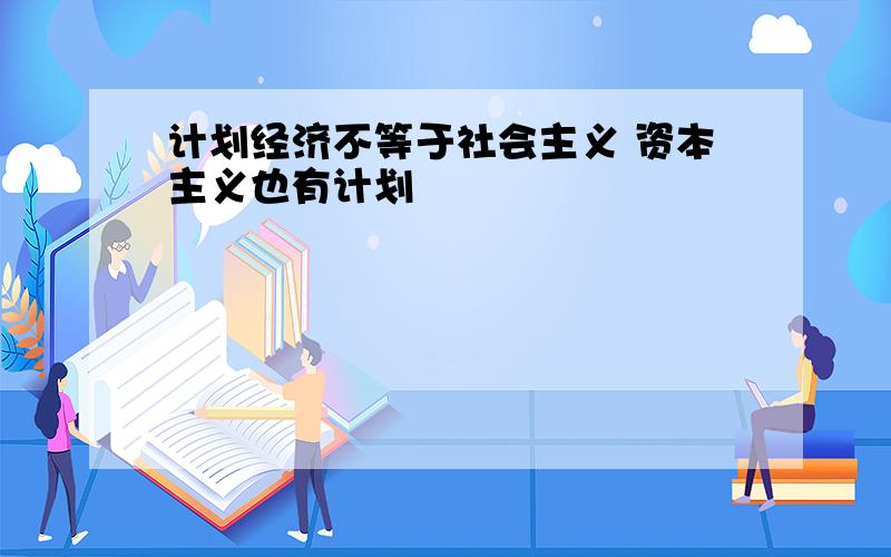 计划经济不等于社会主义 资本主义也有计划