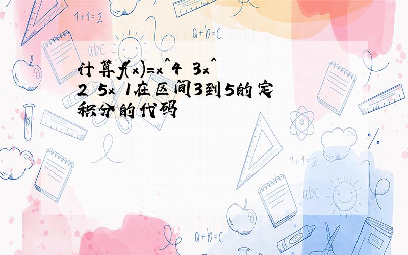 计算f(x)=x^4 3x^2 5x 1在区间3到5的定积分的代码