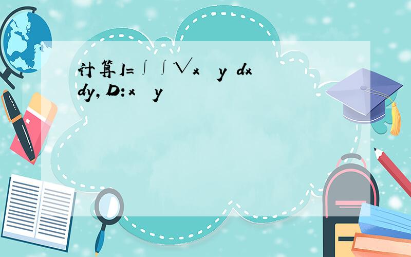 计算I=∫∫√x² y²dxdy,D:x² y²