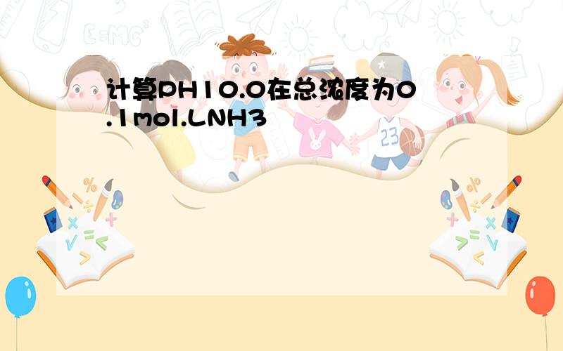 计算PH10.0在总浓度为0.1mol.LNH3