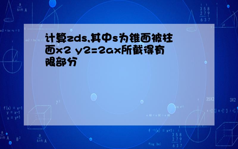 计算zds,其中s为锥面被柱面x2 y2=2ax所截得有限部分