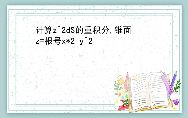 计算z^2dS的重积分,锥面z=根号x*2 y^2