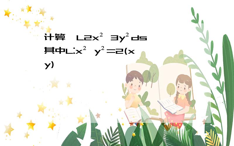 计算∮L2x² 3y²ds,其中L:x² y²=2(x y)