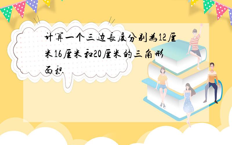 计算一个三边长度分别为12厘米16厘米和20厘米的三角形面积