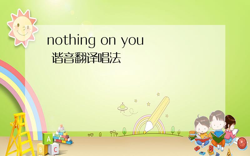 nothing on you 谐音翻译唱法