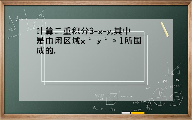 计算二重积分3-x-y,其中是由闭区域x² y²≦1所围成的.