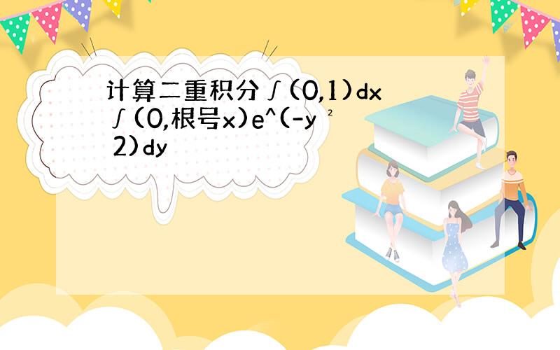 计算二重积分∫(0,1)dx∫(0,根号x)e^(-y² 2)dy