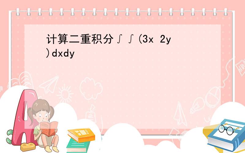 计算二重积分∫∫(3x 2y)dxdy