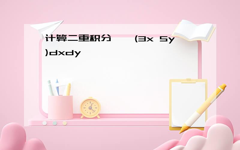 计算二重积分∫∫(3x 5y)dxdy