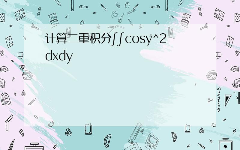 计算二重积分∫∫cosy^2dxdy