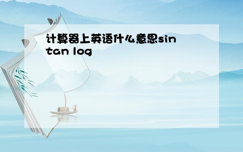 计算器上英语什么意思sin tan log