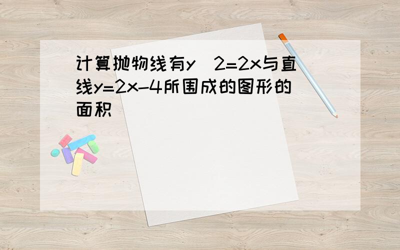 计算抛物线有y^2=2x与直线y=2x-4所围成的图形的面积