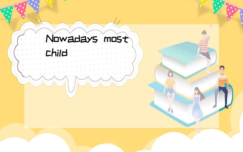 Nowadays most child