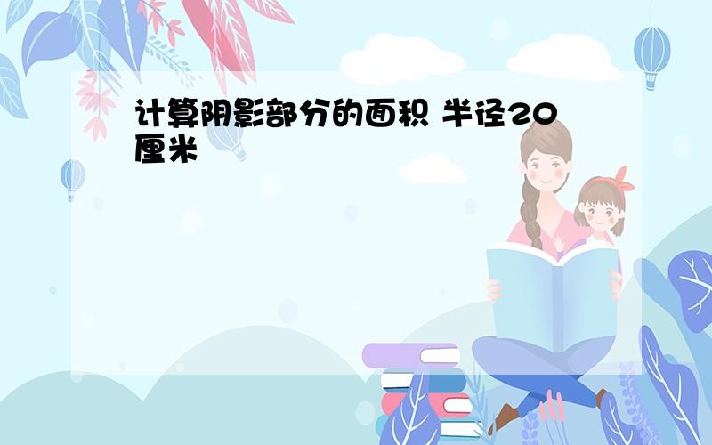 计算阴影部分的面积 半径20厘米