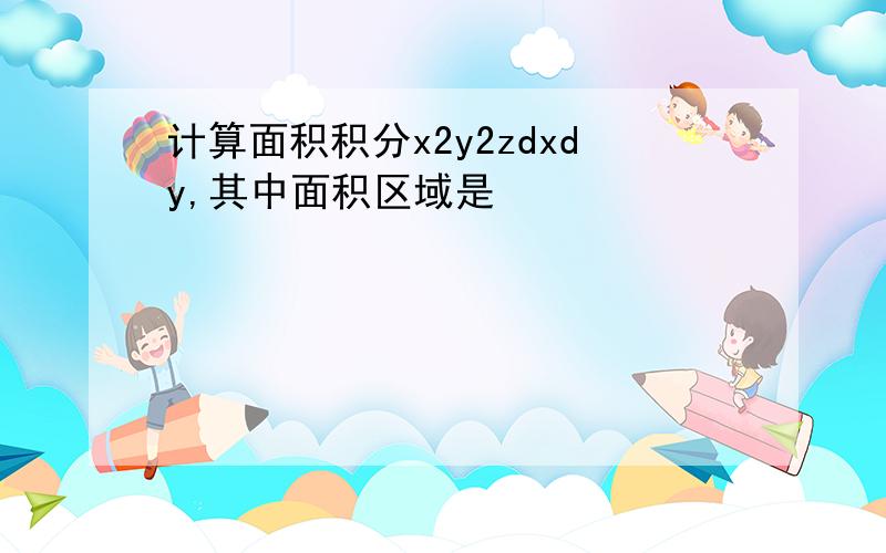 计算面积积分x2y2zdxdy,其中面积区域是