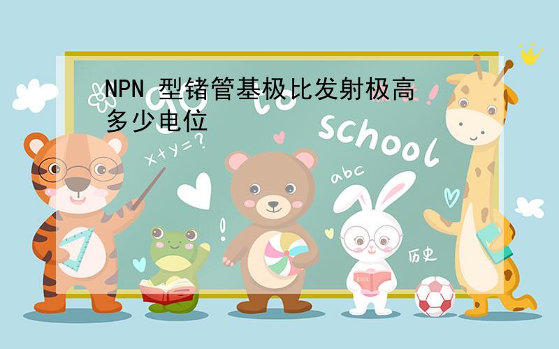 NPN 型锗管基极比发射极高多少电位